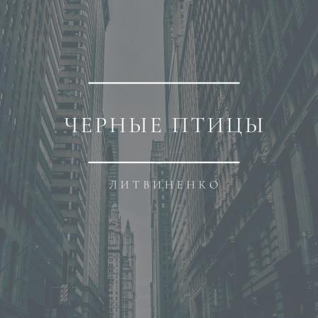 ЛИТВИНЕНКО - Чёрные птицы