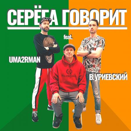 Uma2rman - feat. Василий Уриевский - Серёга говорит